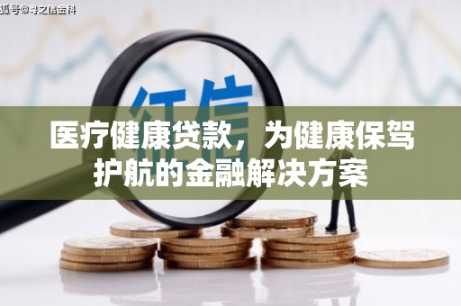 温州医疗健康贷款，为健康保驾护航的金融解决方案