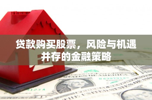 温州贷款购买股票，风险与机遇并存的金融策略