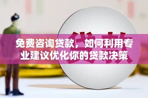 温州免费咨询贷款，如何利用专业建议优化你的贷款决策