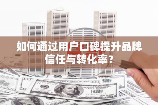 温州如何通过用户口碑提升品牌信任与转化率？
