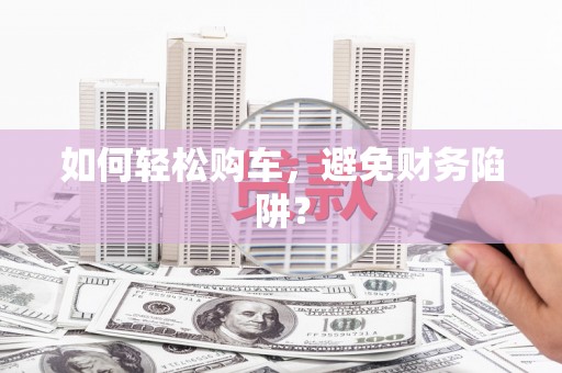 温州如何轻松购车，避免财务陷阱？
