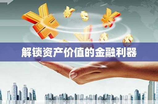 温州解锁资产价值的金融利器